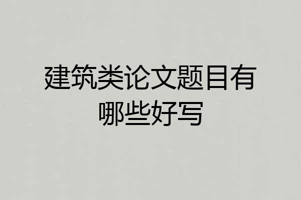 建筑类论文题目有哪些好写