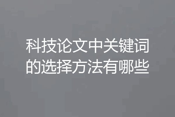 科技论文中关键词的选择方法有哪些