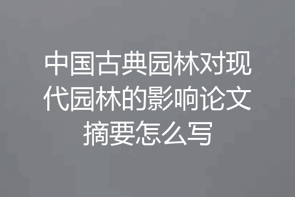 中国古典园林对现代园林的影响论文摘要怎么写