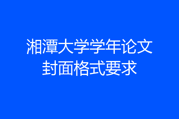 湘潭大学学年论文封面格式要求