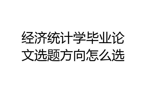 经济统计学毕业论文选题方向怎么选