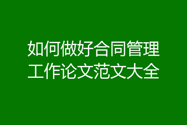 如何做好合同管理工作论文范文大全