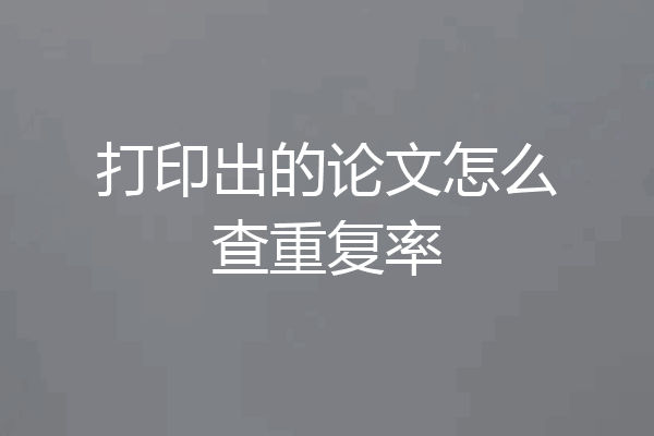 打印出的论文怎么查重复率