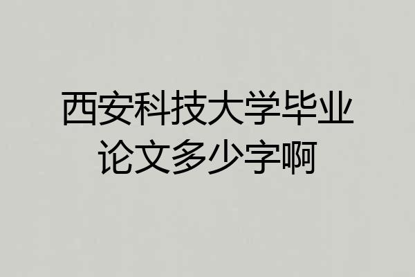 西安科技大学毕业论文多少字啊