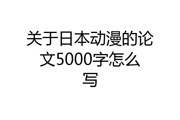 关于日本动漫的论文5000字怎么写