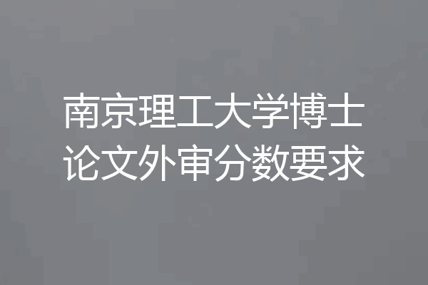 南京理工大学博士论文外审分数要求