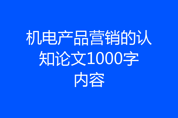 机电产品营销的认知论文1000字内容