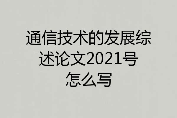 通信技术的发展综述论文2021号怎么写