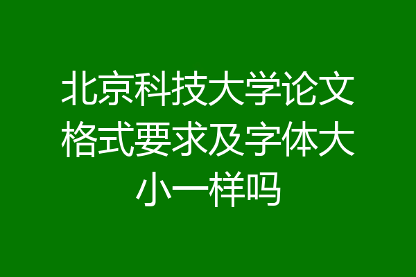 北京科技大学论文格式要求及字体大小一样吗