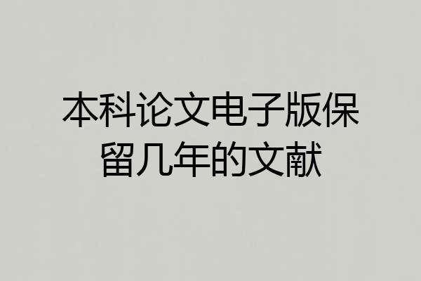 本科论文电子版保留几年的文献