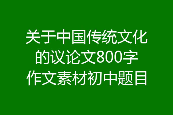 关于中国传统文化的议论文800字作文素材初中题目