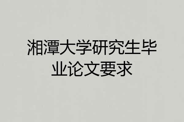 湘潭大学研究生毕业论文要求