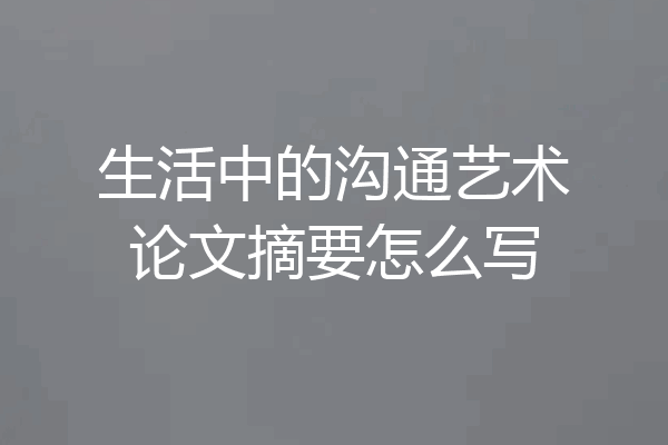 生活中的沟通艺术论文摘要怎么写