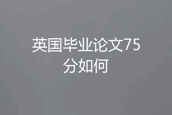 英国毕业论文75分如何