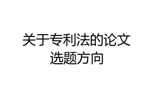 关于专利法的论文选题方向