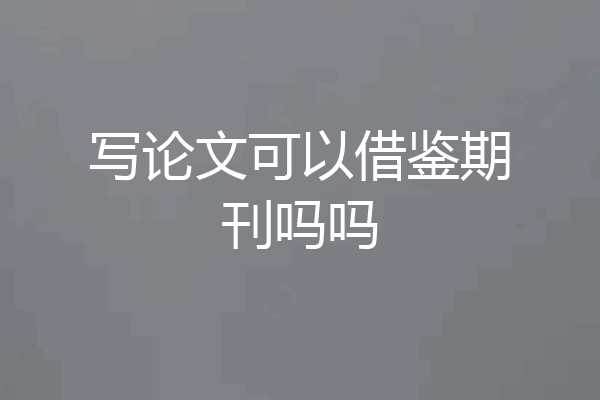 写论文可以借鉴期刊吗吗