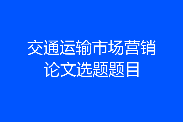 交通运输市场营销论文选题题目