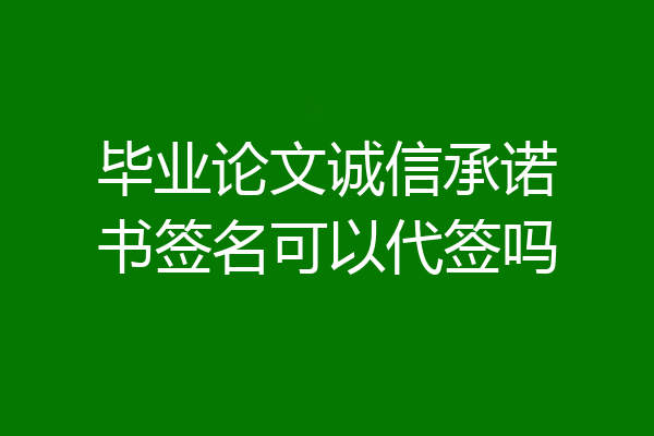 毕业论文诚信承诺书签名可以代签吗