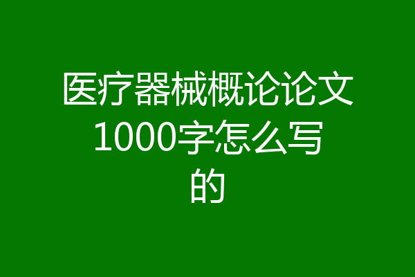 医疗器械概论论文1000字怎么写的