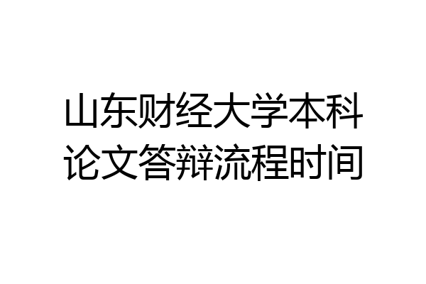 山东财经大学本科论文答辩流程时间