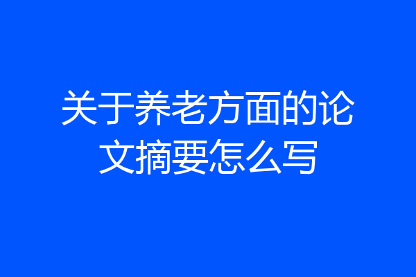 关于养老方面的论文摘要怎么写
