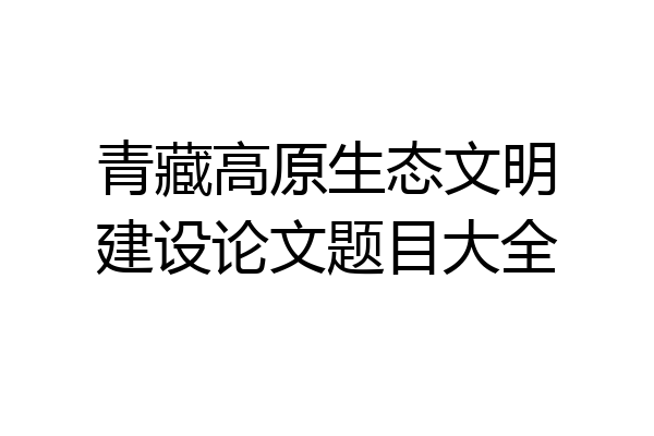 青藏高原生态文明建设论文题目大全