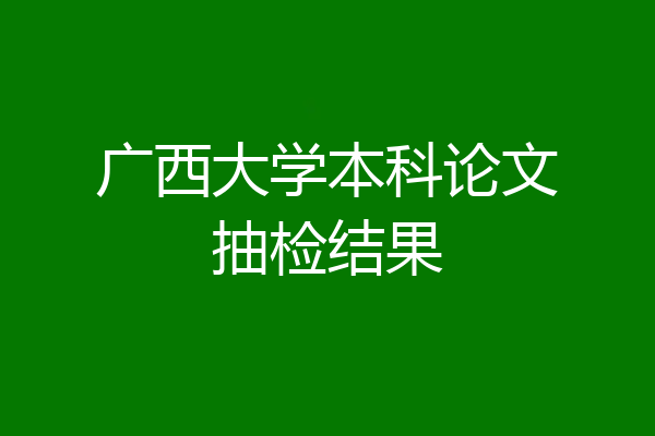 广西大学本科论文抽检结果