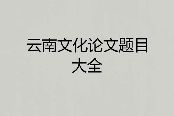 云南文化论文题目大全
