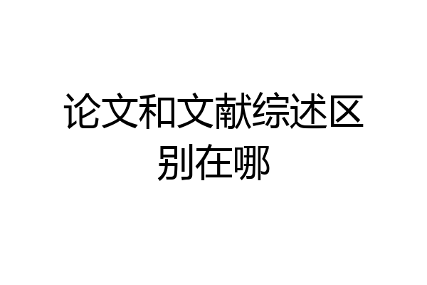 论文和文献综述区别在哪