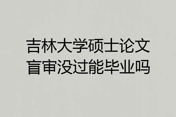 吉林大学硕士论文盲审没过能毕业吗