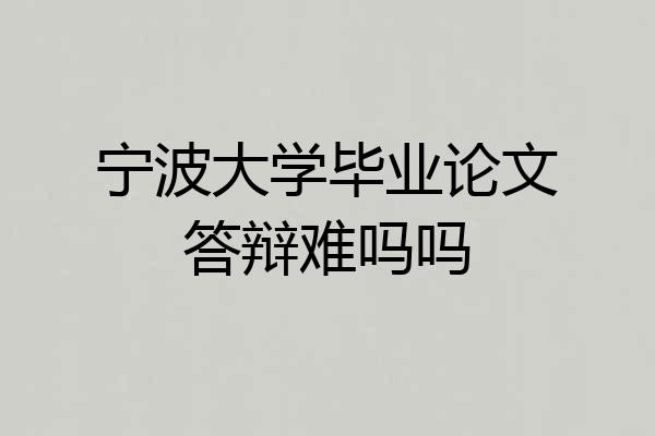 宁波大学毕业论文答辩难吗吗