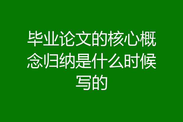 毕业论文的核心概念归纳是什么时候写的