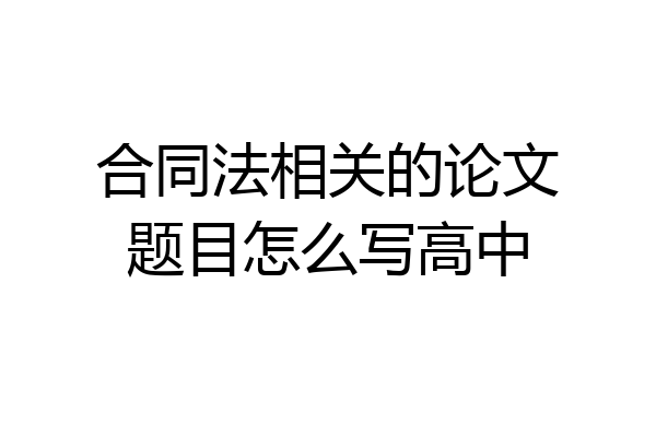 合同法相关的论文题目怎么写高中
