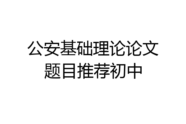 公安基础理论论文题目推荐初中
