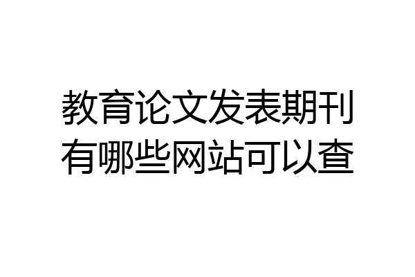 教育论文发表期刊有哪些网站可以查