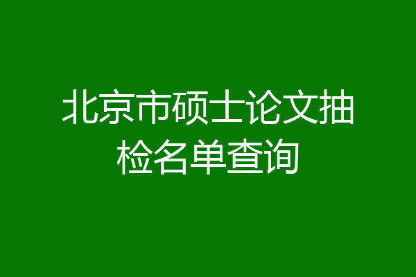 北京市硕士论文抽检名单查询
