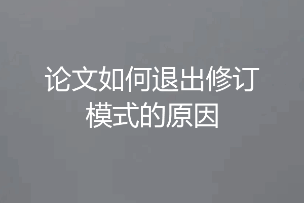 论文如何退出修订模式的原因