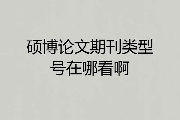 硕博论文期刊类型号在哪看啊