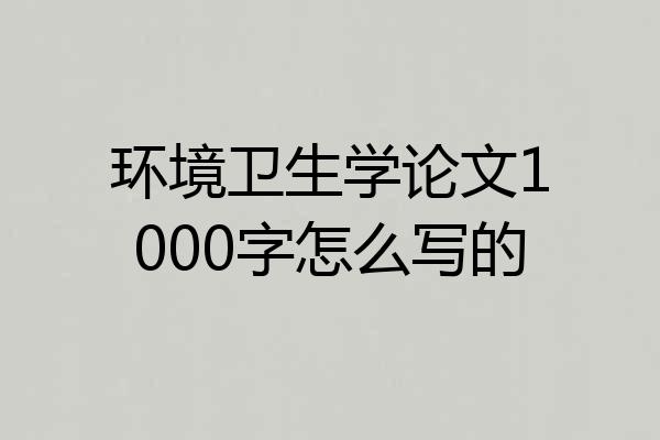 环境卫生学论文1000字怎么写的