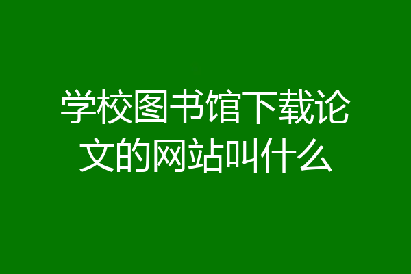 学校图书馆下载论文的网站叫什么