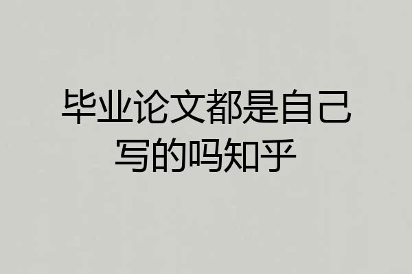 毕业论文都是自己写的吗知乎