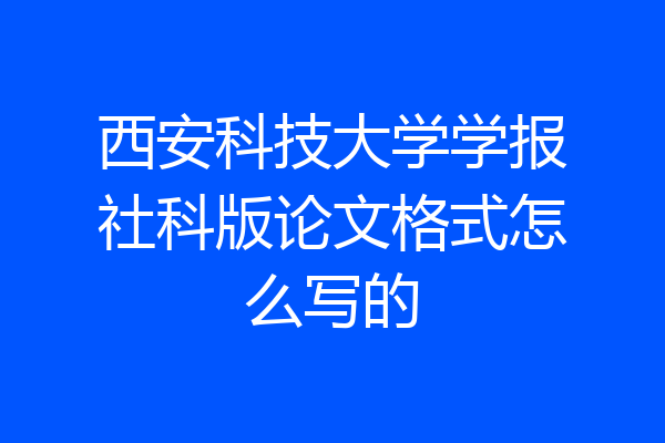 西安科技大学学报社科版论文格式怎么写的