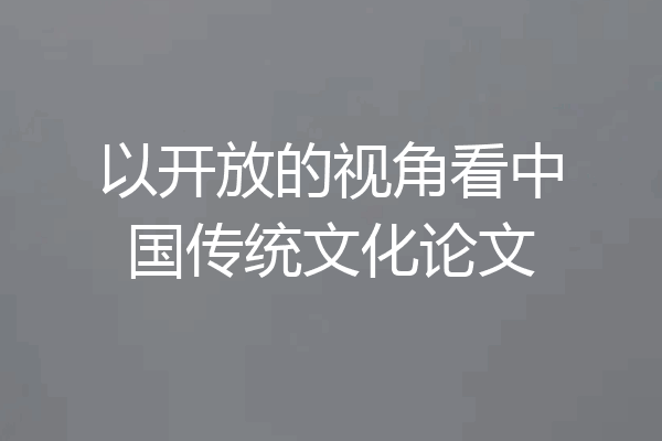 以开放的视角看中国传统文化论文
