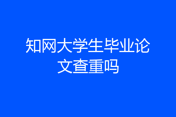 知网大学生毕业论文查重吗