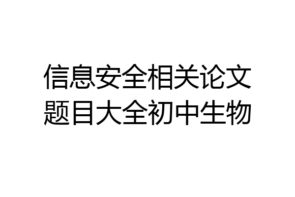 信息安全相关论文题目大全初中生物
