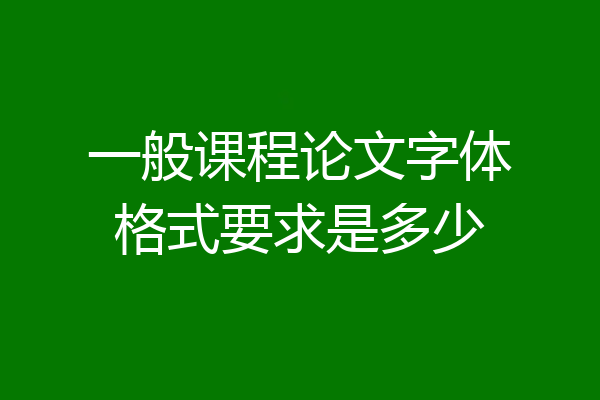 一般课程论文字体格式要求是多少