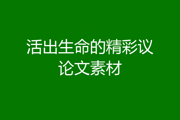 活出生命的精彩议论文素材