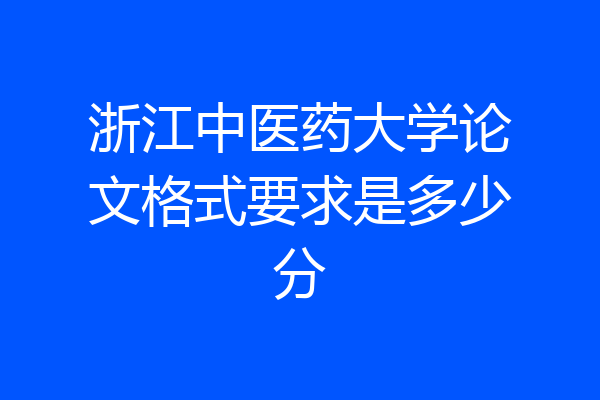 浙江中医药大学论文格式要求是多少分