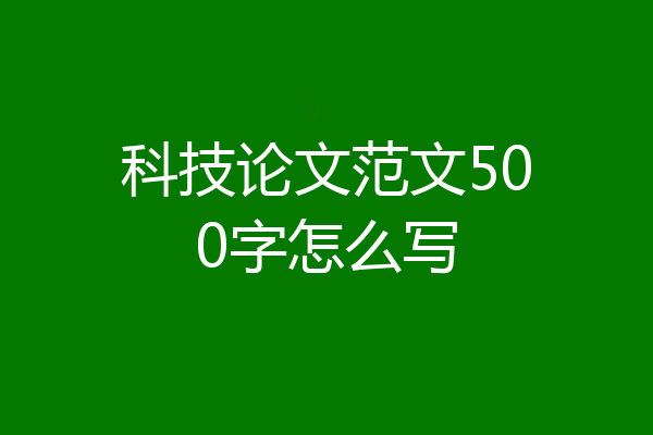 科技论文范文500字怎么写