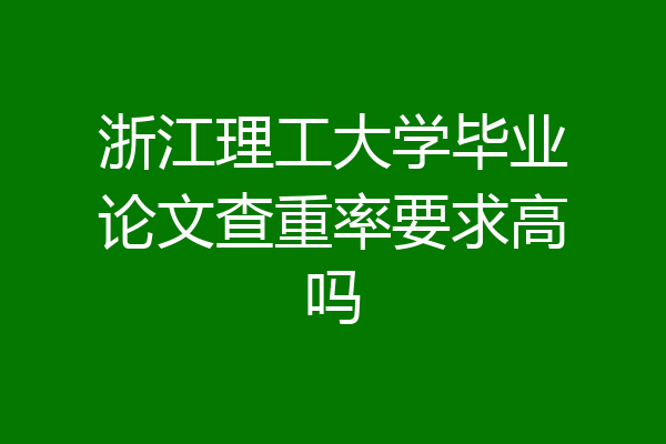浙江理工大学毕业论文查重率要求高吗